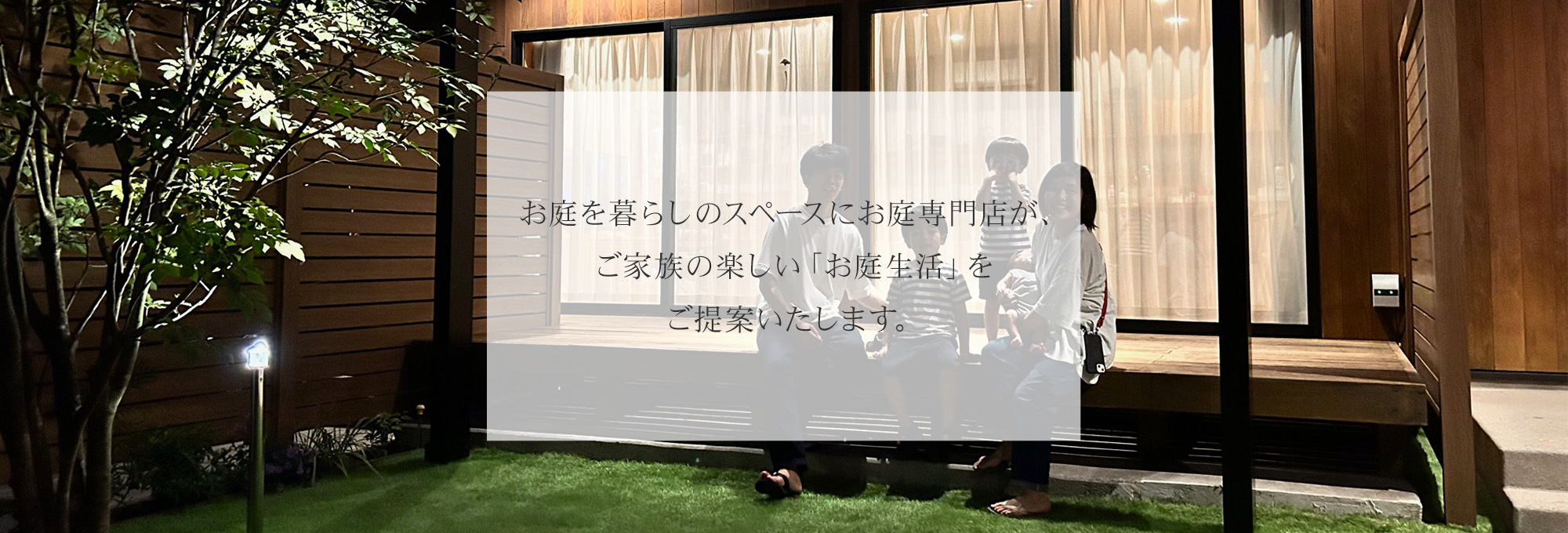 ご家族の楽しい「お庭生活」を ご提案いたします。 